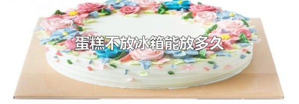 蛋糕不放冰箱能放多久