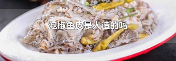 泡椒鱼皮是人造的吗