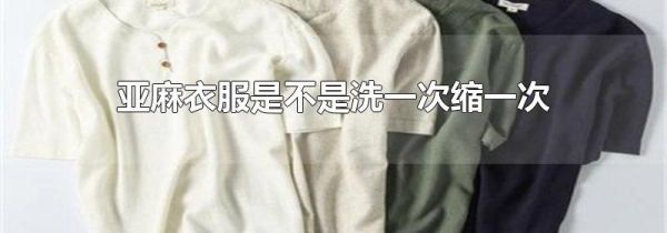亚麻衣服是不是洗一次缩一次