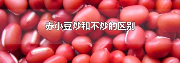 赤小豆炒和不炒的区别