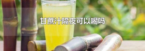甘蔗汁隔夜可以喝吗