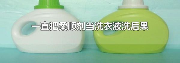 一直把柔顺剂当洗衣液洗后果