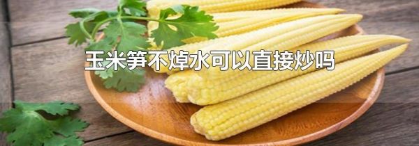 玉米笋不焯水可以直接炒吗