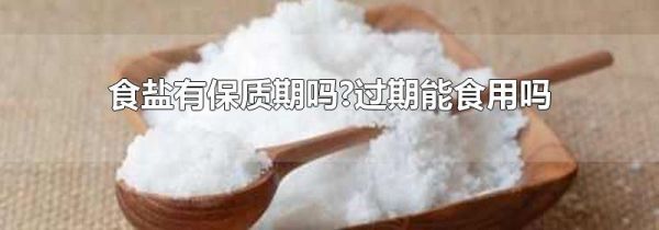 食盐有保质期吗?过期能食用吗