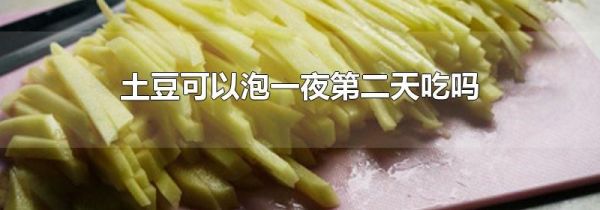 土豆可以泡一夜第二天吃吗