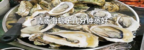 清蒸海蛎子几分钟蒸好