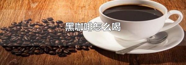 黑咖啡怎么喝