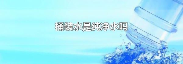 桶装水是纯净水吗