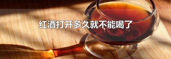 红酒打开多久就不能喝了