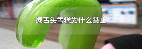 绿舌头雪糕为什么禁止