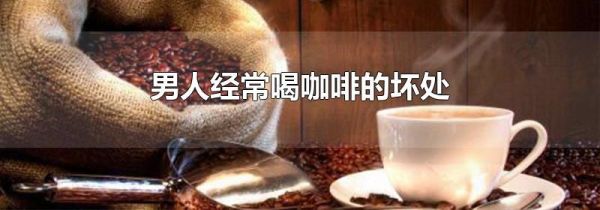 男人经常喝咖啡的坏处