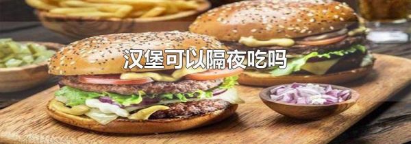 汉堡可以隔夜吃吗