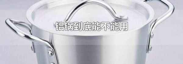 铝锅到底能不能用