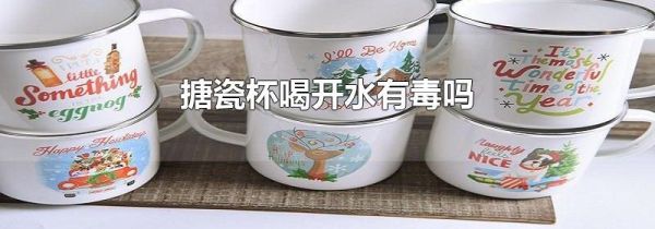 搪瓷杯喝开水有毒吗