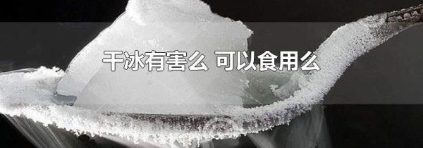 干冰有害么 可以食用么