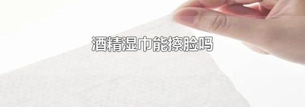 酒精湿巾能擦脸吗
