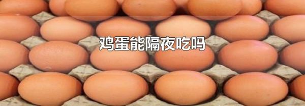 鸡蛋能隔夜吃吗
