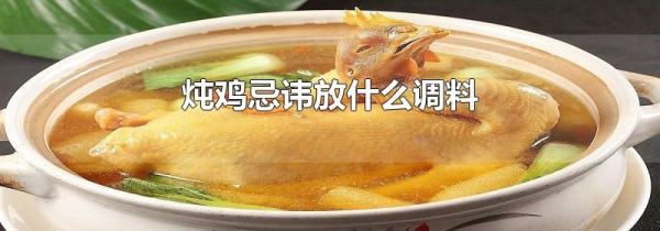 炖鸡忌讳放什么调料