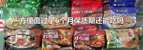 方便面过了6个月保质期还能吃吗