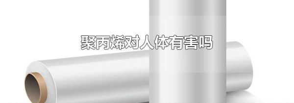 聚丙烯对人体有害吗