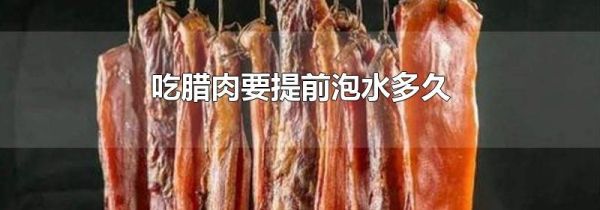 吃腊肉要提前泡水多久