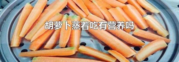 胡萝卜蒸着吃有营养吗