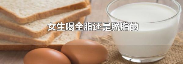 女生喝全脂还是脱脂的
