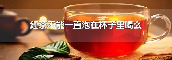 红茶不能一直泡在杯子里喝么