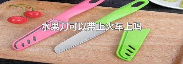 水果刀可以带上火车上吗