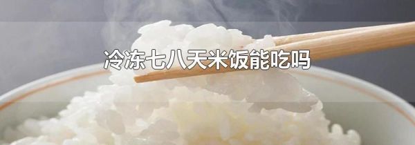 冷冻七八天米饭能吃吗