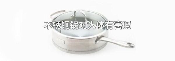不锈钢锅对人体有害吗