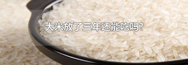 大米放了三年还能吃吗?