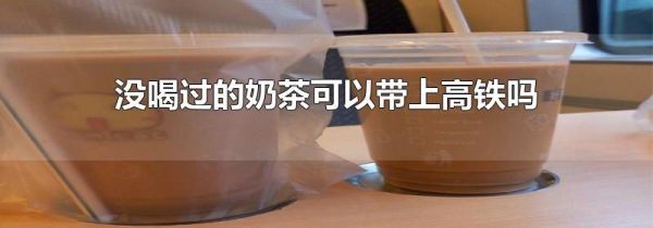 没喝过的奶茶可以带上高铁吗