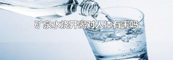矿泉水烧开喝对人体有害吗