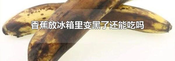 香蕉放冰箱里变黑了还能吃吗
