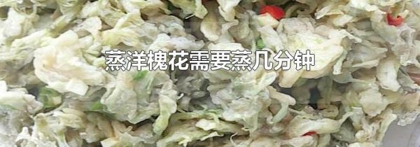 蒸洋槐花需要蒸几分钟