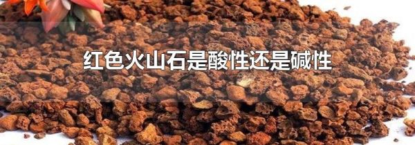 红色火山石是酸性还是碱性
