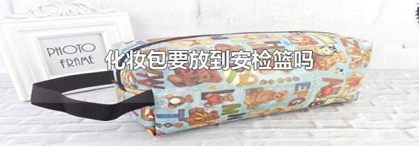 化妆包要放到安检篮吗
