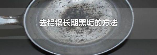 去铝锅长期黑垢的方法