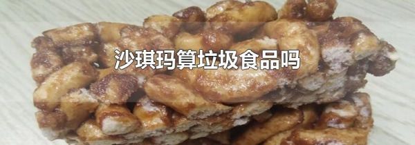 沙琪玛算垃圾食品吗