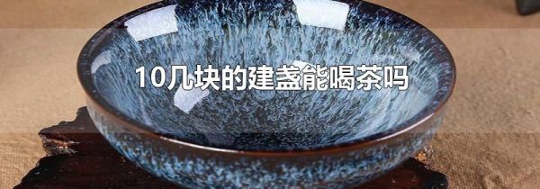10几块的建盏能喝茶吗