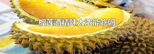 榴莲酒精味太浓能吃吗