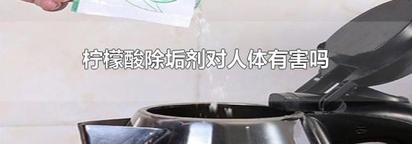 柠檬酸除垢剂对人体有害吗