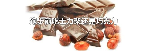 跑步前吃士力架还是巧克力