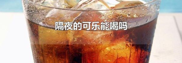 隔夜的可乐能喝吗