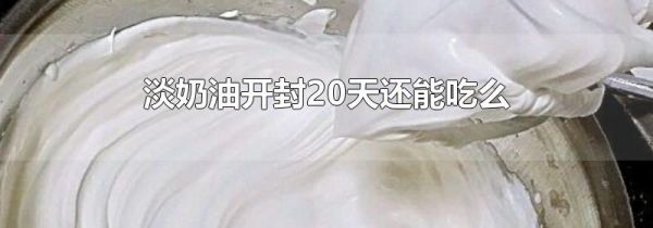 淡奶油开封20天还能吃么
