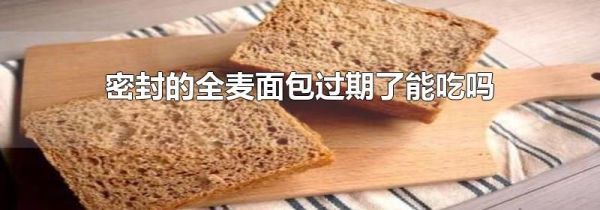 密封的全麦面包过期了能吃吗
