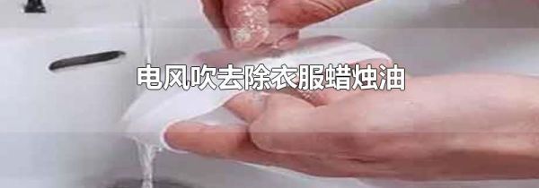 电风吹去除衣服蜡烛油