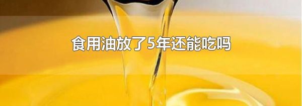 食用油放了5年还能吃吗