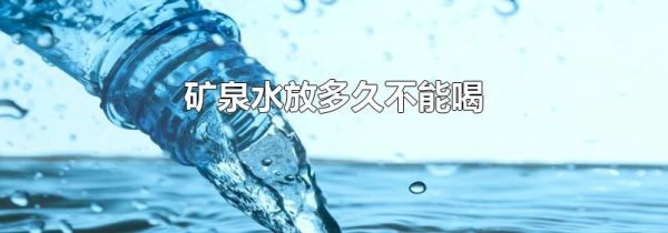 矿泉水放多久不能喝